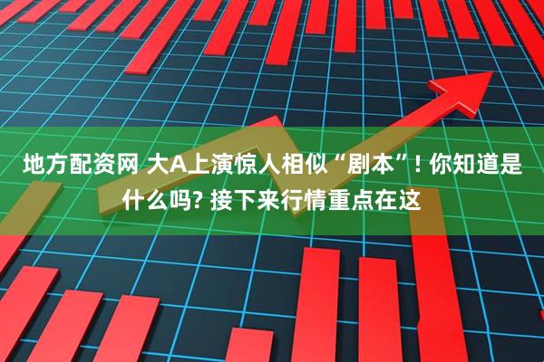 地方配资网 大A上演惊人相似“剧本”! 你知道是什么吗? 接下来行情重点在这