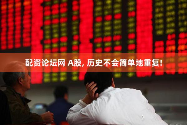 配资论坛网 A股, 历史不会简单地重复!