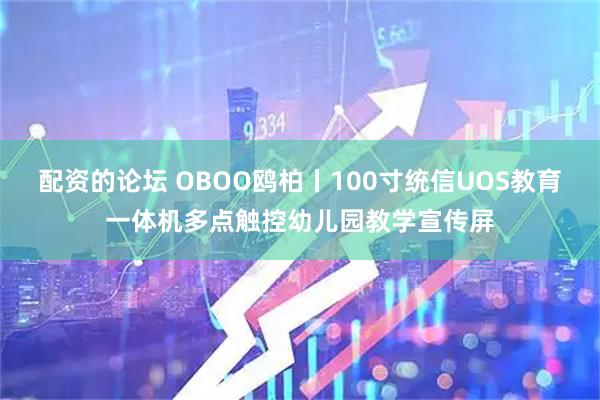 配资的论坛 OBOO鸥柏丨100寸统信UOS教育一体机多点触控幼儿园教学宣传屏