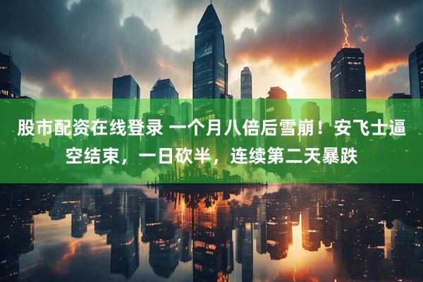 股市配资在线登录 一个月八倍后雪崩！安飞士逼空结束，一日砍半，连续第二天暴跌