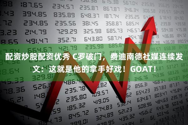 配资炒股配资优秀 C罗破门，费迪南德社媒连续发文：这就是他的拿手好戏！GOAT！